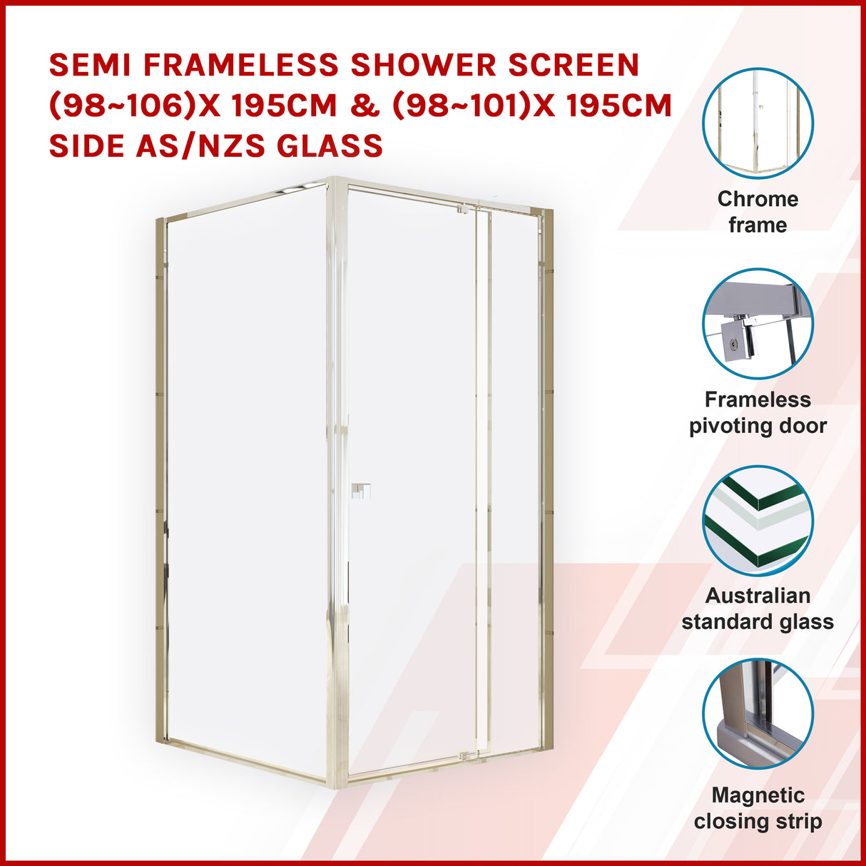 Semi Frameless Shower Screen (98~106)x 195cm & (98~101)x 195cm Side AS/NZS Glass
